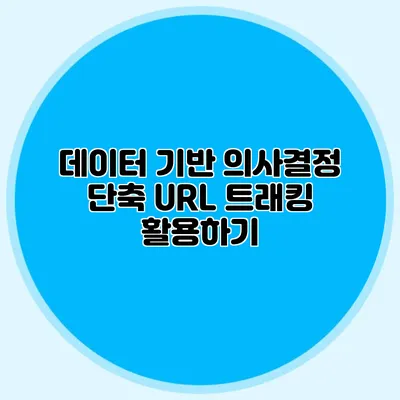 데이터 기반 의사결정 단축 URL 트래킹 활용하기
