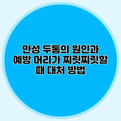 만성 두통의 원인과 예방 머리가 찌릿찌릿할 때 대처 방법