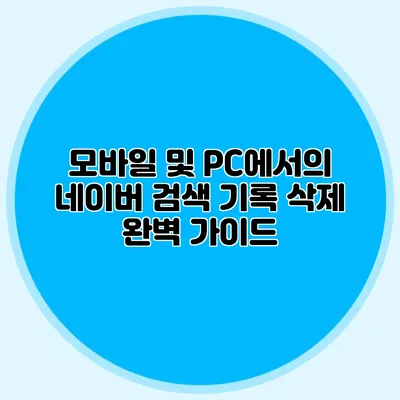 모바일 및 PC에서의 네이버 검색 기록 삭제 완벽 가이드