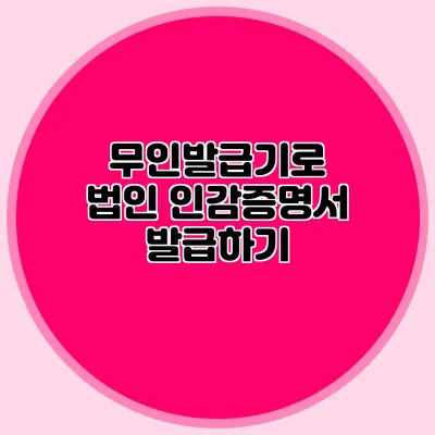 무인발급기로 법인 인감증명서 발급하기