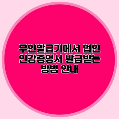 무인발급기에서 법인 인감증명서 발급받는 방법 안내