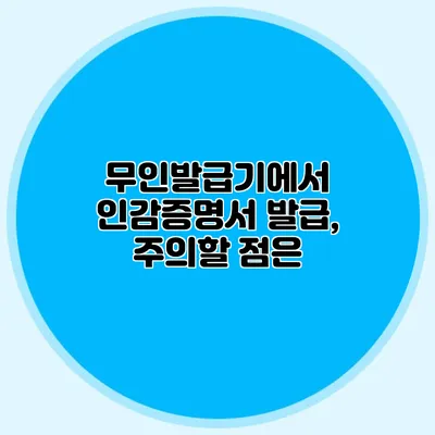 무인발급기에서 인감증명서 발급, 주의할 점은?