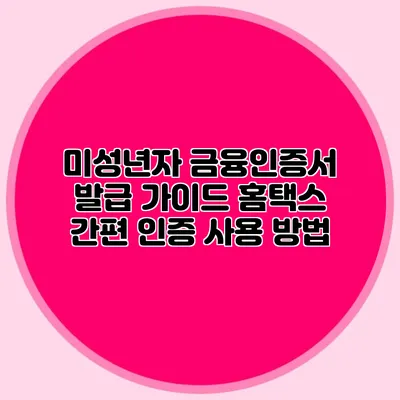 미성년자 금융인증서 발급 가이드 홈택스 간편 인증 사용 방법