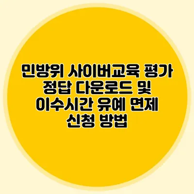 민방위 사이버교육 평가 정답 다운로드 및 이수시간 유예 면제 신청 방법