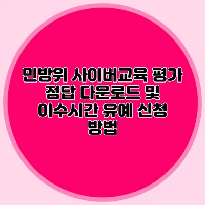 민방위 사이버교육 평가 정답 다운로드 및 이수시간 유예 신청 방법
