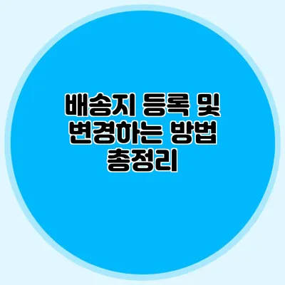 배송지 등록 및 변경하는 방법 총정리