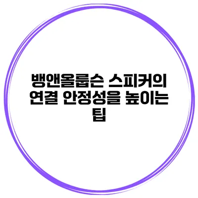 뱅앤올룹슨 스피커의 연결 안정성을 높이는 팁