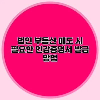 법인 부동산 매도 시 필요한 인감증명서 발급 방법