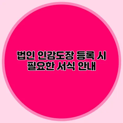 법인 인감도장 등록 시 필요한 서식 안내