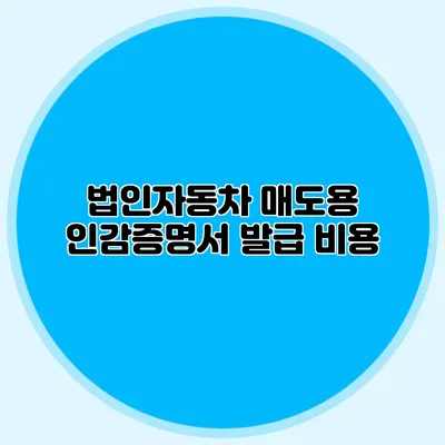 법인자동차 매도용 인감증명서 발급 비용