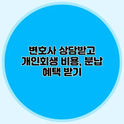 변호사 상담받고 개인회생 비용, 분납 혜택 받기