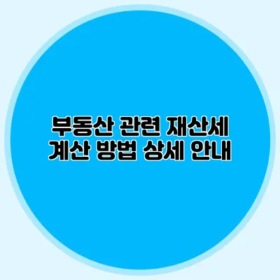 부동산 관련 재산세 계산 방법 상세 안내