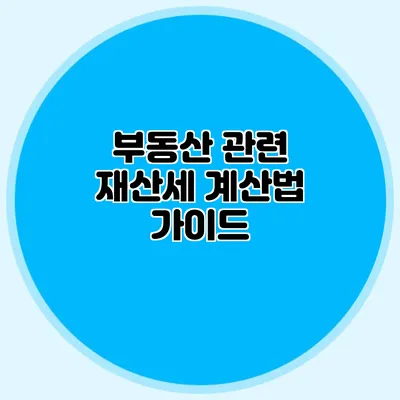 부동산 관련 재산세 계산법 가이드