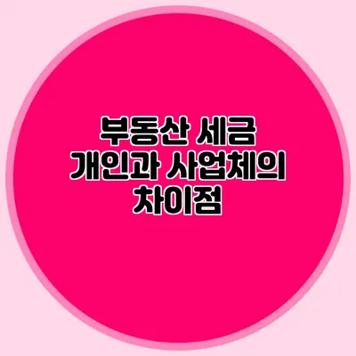 부동산 세금 개인과 사업체의 차이점