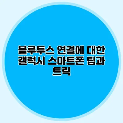 블루투스 연결에 대한 갤럭시 스마트폰 팁과 트릭
