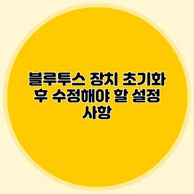 블루투스 장치 초기화 후 수정해야 할 설정 사항