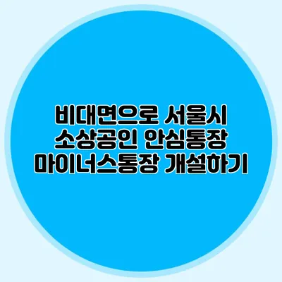 비대면으로 서울시 소상공인 안심통장 마이너스통장 개설하기