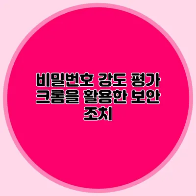 비밀번호 강도 평가 크롬을 활용한 보안 조치