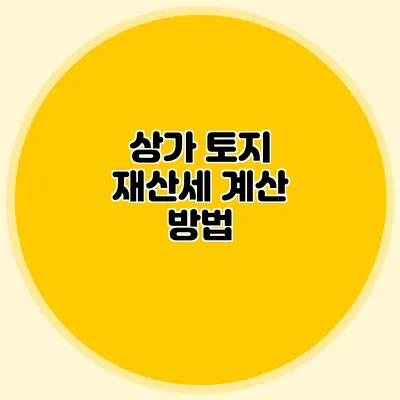 상가 토지 재산세 계산 방법