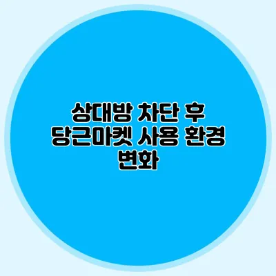 상대방 차단 후 당근마켓 사용 환경 변화