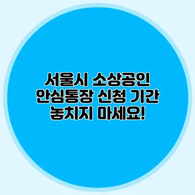 서울시 소상공인 안심통장 신청 기간 놓치지 마세요!