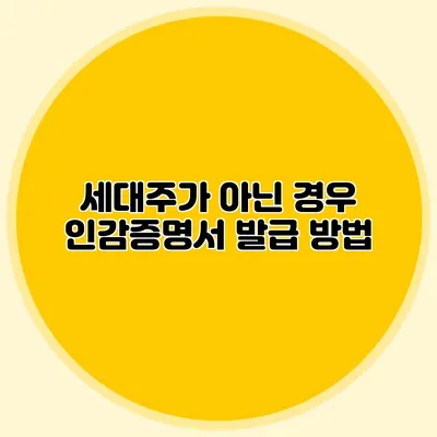 세대주가 아닌 경우 인감증명서 발급 방법