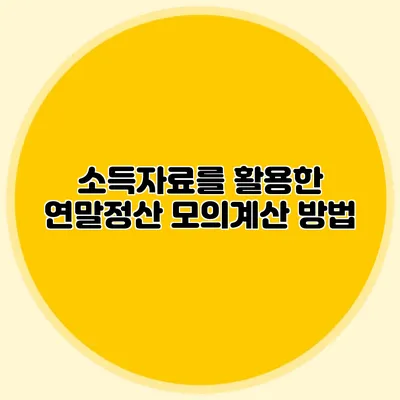 소득자료를 활용한 연말정산 모의계산 방법