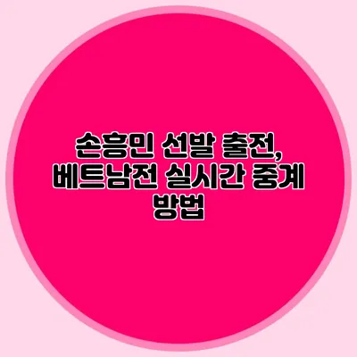 손흥민 선발 출전, 베트남전 실시간 중계 방법