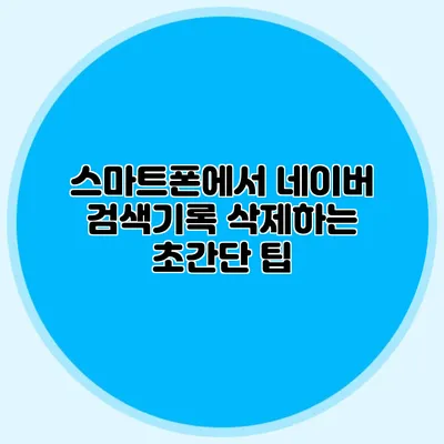 스마트폰에서 네이버 검색기록 삭제하는 초간단 팁