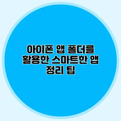 아이폰 앱 폴더를 활용한 스마트한 앱 정리 팁