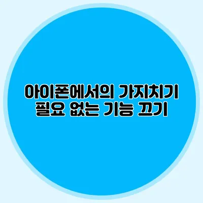 아이폰에서의 가지치기 필요 없는 기능 끄기