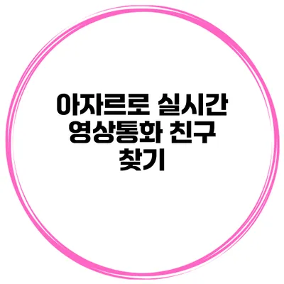 아자르로 실시간 영상통화 친구 찾기