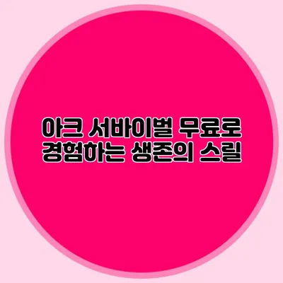 아크 서바이벌 무료로 경험하는 생존의 스릴