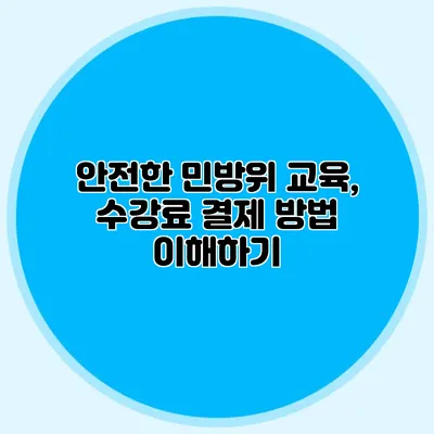 안전한 민방위 교육, 수강료 결제 방법 이해하기