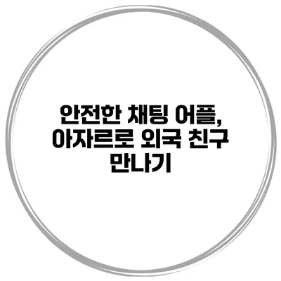 안전한 채팅 어플, 아자르로 외국 친구 만나기