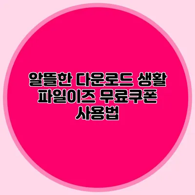 알뜰한 다운로드 생활 파일이즈 무료쿠폰 사용법