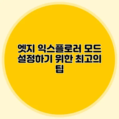 엣지 익스플로러 모드 설정하기 위한 최고의 팁