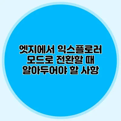 엣지에서 익스플로러 모드로 전환할 때 알아두어야 할 사항