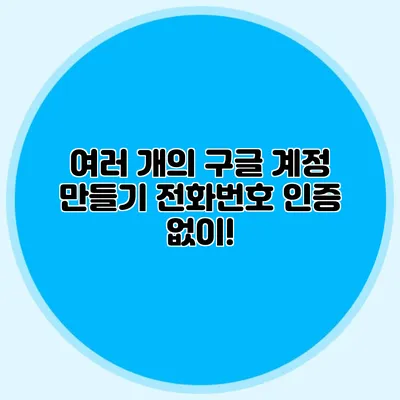 여러 개의 구글 계정 만들기 전화번호 인증 없이!
