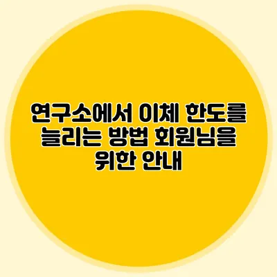 연구소에서 이체 한도를 늘리는 방법 회원님을 위한 안내