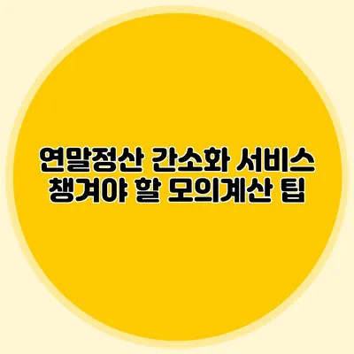 연말정산 간소화 서비스 챙겨야 할 모의계산 팁