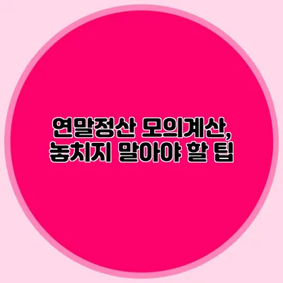 연말정산 모의계산, 놓치지 말아야 할 팁