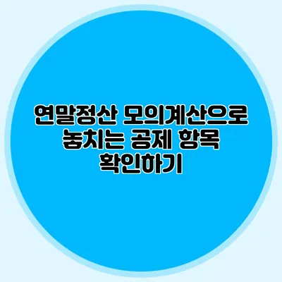 연말정산 모의계산으로 놓치는 공제 항목 확인하기