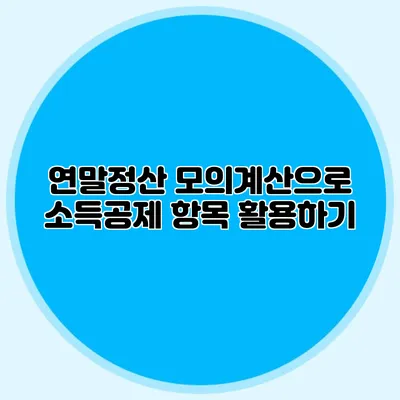 연말정산 모의계산으로 소득공제 항목 활용하기