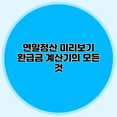 연말정산 미리보기 환급금 계산기의 모든 것