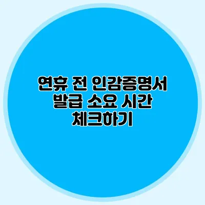 연휴 전 인감증명서 발급 소요 시간 체크하기