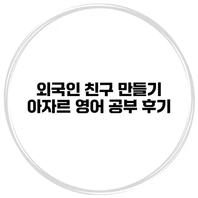 외국인 친구 만들기 아자르 영어 공부 후기