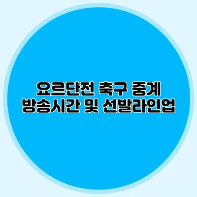 요르단전 축구 중계 방송시간 및 선발라인업