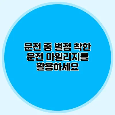 운전 중 벌점? 착한 운전 마일리지를 활용하세요