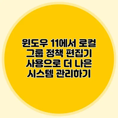 윈도우 11에서 로컬 그룹 정책 편집기 사용으로 더 나은 시스템 관리하기